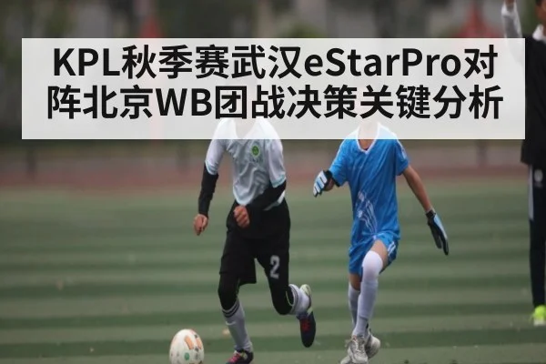 KPL秋季赛武汉eStarPro对阵北京WB团战决策关键分析