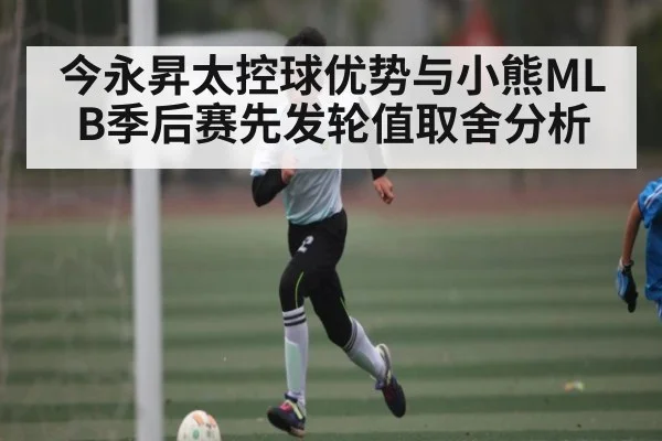 今永昇太控球优势与小熊MLB季后赛先发轮值取舍分析